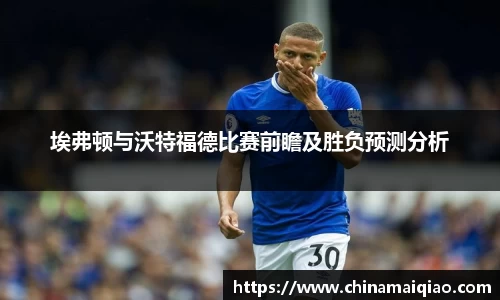 埃弗顿与沃特福德比赛前瞻及胜负预测分析