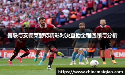 曼联与安德莱赫特精彩对决直播全程回顾与分析